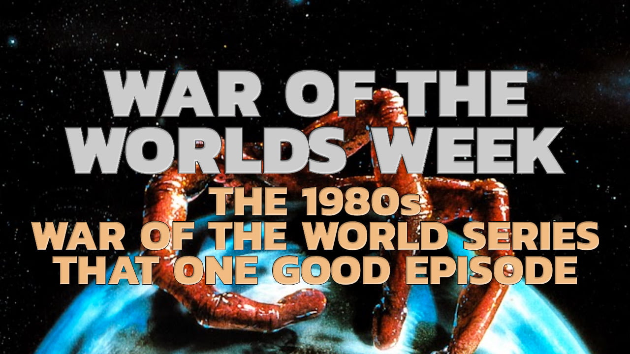 War of the Worlds Week – The 1980s War of the Worlds Series – That One Good Episode